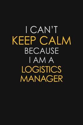 Book cover for I Can't Keep Calm Because I Am A Logistics Manager