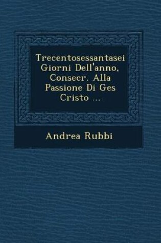 Cover of Trecentosessantasei Giorni Dell'anno, Consecr. Alla Passione Di Ges Cristo ...