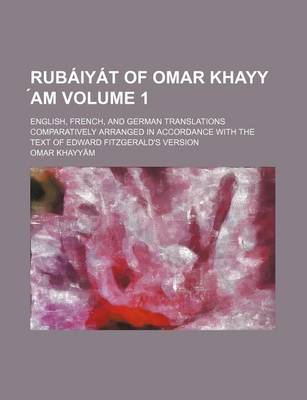 Book cover for Rubaiyat of Omar Khayy Am Volume 1; English, French, and German Translations Comparatively Arranged in Accordance with the Text of Edward Fitzgerald's