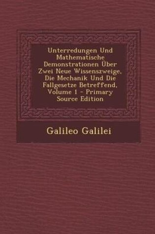 Cover of Unterredungen Und Mathematische Demonstrationen Uber Zwei Neue Wissenszweige, Die Mechanik Und Die Fallgesetze Betreffend, Volume 1