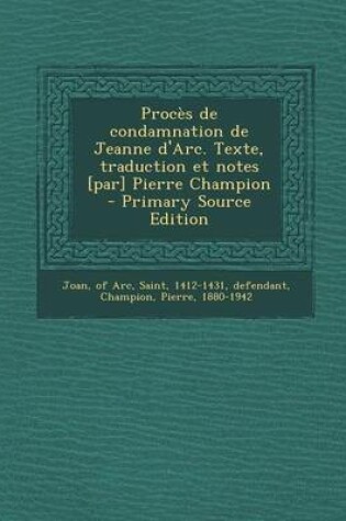 Cover of Proces de Condamnation de Jeanne D'Arc. Texte, Traduction Et Notes [Par] Pierre Champion - Primary Source Edition