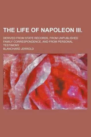 Cover of The Life of Napoleon III. (Volume 7-9); Derived from State Records, from Unpublished Family Correspondence, and from Personal Testimony