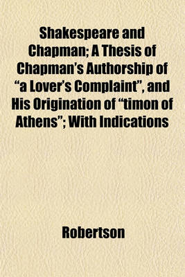 Book cover for Shakespeare and Chapman; A Thesis of Chapman's Authorship of "A Lover's Complaint," and His Origination of "Timon of Athens"; With Indications