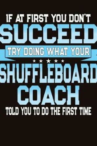 Cover of If At First You Don't Succeed Try Doing What Your Shuffleboard Coach Told You To Do The First Time