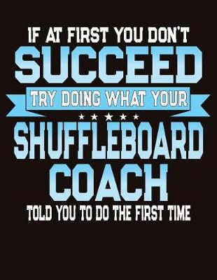 Book cover for If At First You Don't Succeed Try Doing What Your Shuffleboard Coach Told You To Do The First Time