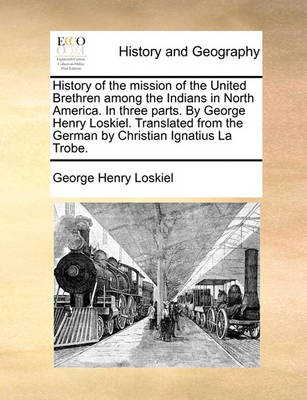 Book cover for History of the Mission of the United Brethren Among the Indians in North America. in Three Parts. by George Henry Loskiel. Translated from the German by Christian Ignatius La Trobe.