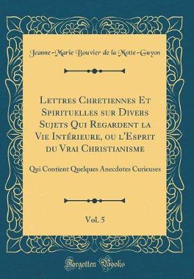Book cover for Lettres Chretiennes Et Spirituelles Sur Divers Sujets Qui Regardent La Vie Interieure, Ou l'Esprit Du Vrai Christianisme, Vol. 5