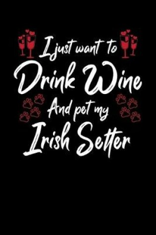 Cover of I Just Want To Drink Wine And Pet My Irish Setter