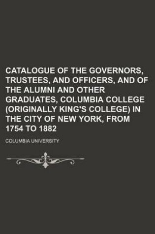 Cover of Catalogue of the Governors, Trustees, and Officers, and of the Alumni and Other Graduates, Columbia College (Originally King's College) in the City of New York, from 1754 to 1882