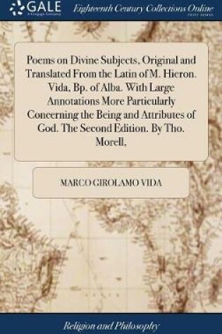 Cover of Poems on Divine Subjects, Original and Translated from the Latin of M. Hieron. Vida, Bp. of Alba. with Large Annotations More Particularly Concerning the Being and Attributes of God. the Second Edition. by Tho. Morell,