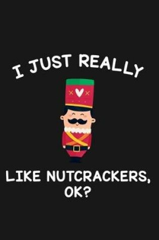 Cover of I Just Really Like Nutcrackers Ok