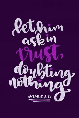 Book cover for Let Him Ask In Trust, Doubting Nothing James 1