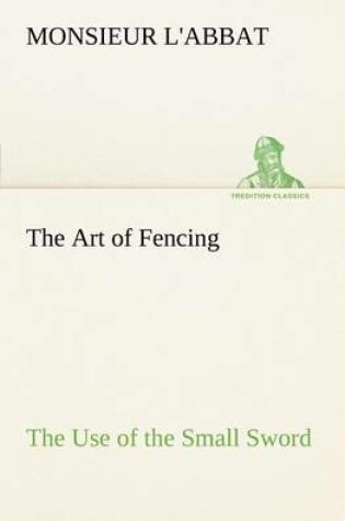 Cover of The Art of Fencing The Use of the Small Sword