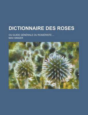 Book cover for Dictionnaire Des Roses; Ou Guide Generale Du Rosieriste ...