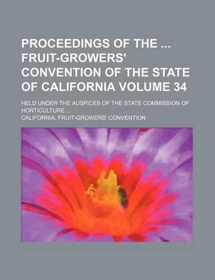 Book cover for Proceedings of the Fruit-Growers' Convention of the State of California Volume 34; Held Under the Auspices of the State Commission of Horticulture