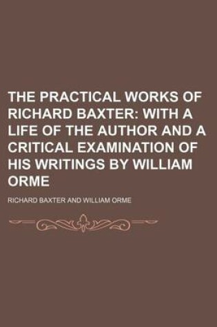 Cover of The Practical Works of Richard Baxter (Volume 18); With a Life of the Author and a Critical Examination of His Writings by William Orme