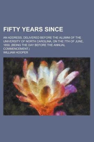 Cover of Fifty Years Since; An Address, Delivered Before the Alumni of the University of North Carolina, on the 7th of June, 1859, (Being the Day Before the Annual Commencement.)