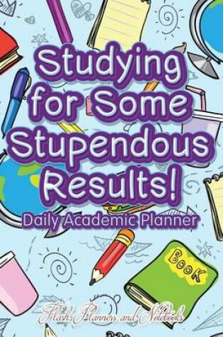 Cover of Studying for Some Stupendous Results! Daily Academic Planner