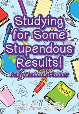 Book cover for Studying for Some Stupendous Results! Daily Academic Planner