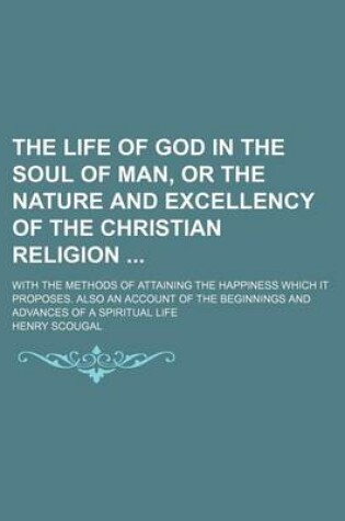Cover of The Life of God in the Soul of Man, or the Nature and Excellency of the Christian Religion; With the Methods of Attaining the Happiness Which It Propo