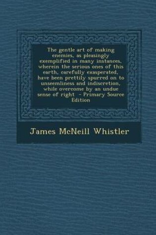 Cover of The Gentle Art of Making Enemies, as Pleasingly Exemplified in Many Instances, Wherein the Serious Ones of This Earth, Carefully Exasperated, Have Been Prettily Spurred on to Unseemliness and Indiscretion, While Overcome by an Undue Sense of Right - Prima