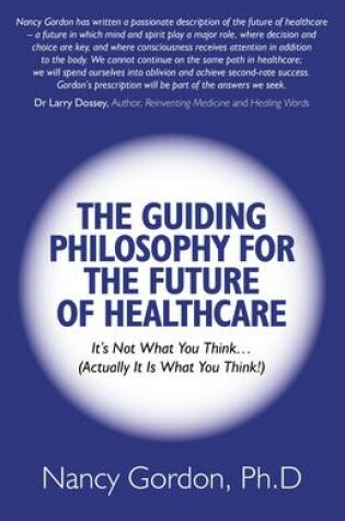 Cover of Guiding Philosophy for the Future of Healthcare, - It s Not What You Think(Actually It Is What You Think!)