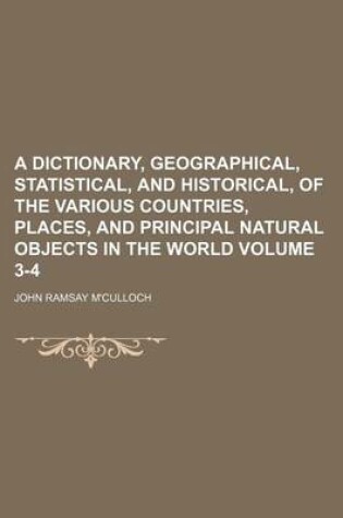 Cover of A Dictionary, Geographical, Statistical, and Historical, of the Various Countries, Places, and Principal Natural Objects in the World Volume 3-4