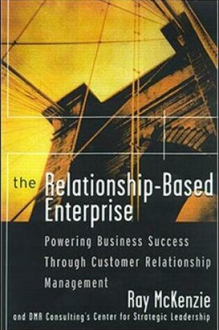 Cover of The Relationship-Based Enterprise: Powering Business Success Through Customer Relationship Management