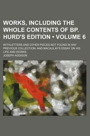 Cover of Works, Including the Whole Contents of BP. Hurd's Edition (Volume 6); Withletters and Other Pieces Not Found in Any Previous Collection and Macaulay's Essay on His Life and Works