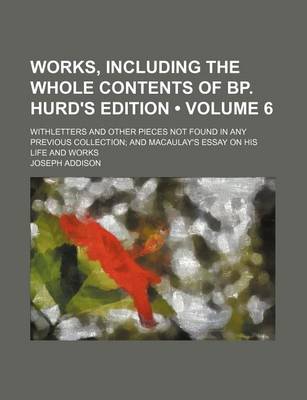 Book cover for Works, Including the Whole Contents of BP. Hurd's Edition (Volume 6); Withletters and Other Pieces Not Found in Any Previous Collection and Macaulay's Essay on His Life and Works