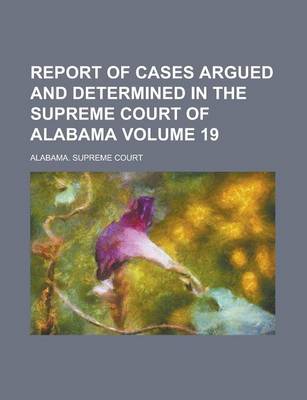 Book cover for Report of Cases Argued and Determined in the Supreme Court of Alabama Volume 19