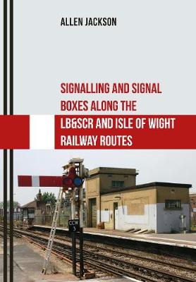 Book cover for Signalling and Signal Boxes Along the LB&SCR and Isle of Wight Railway Routes