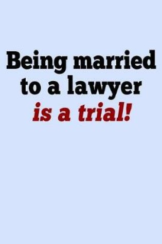 Cover of Being Married to a Lawyer is a Trial