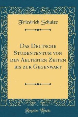 Cover of Das Deutsche Studententum Von Den Aeltesten Zeiten Bis Zur Gegenwart (Classic Reprint)
