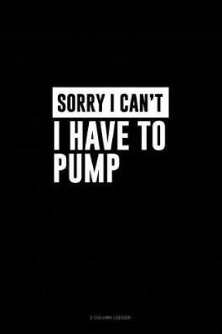 Cover of Sorry I Can't I Have to Pump