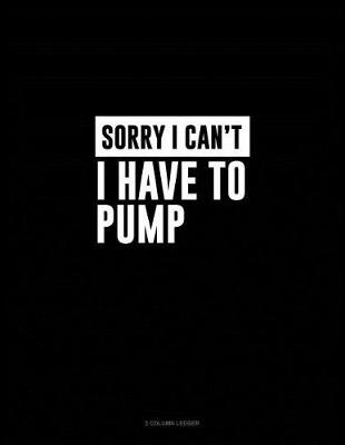 Book cover for Sorry I Can't I Have to Pump