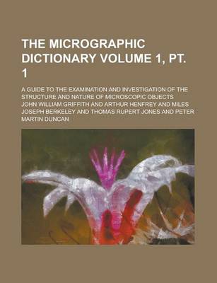 Book cover for The Micrographic Dictionary; A Guide to the Examination and Investigation of the Structure and Nature of Microscopic Objects Volume 1, PT. 1