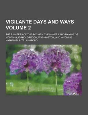 Book cover for Vigilante Days and Ways; The Pioneers of the Rockies; The Makers and Making of Montana, Idaho, Oregon, Washington, and Wyoming Volume 2