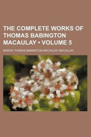 Cover of The Complete Works of Thomas Babington Macaulay (Volume 5)