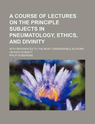 Book cover for A Course of Lectures on the Principle Subjects in Pneumatology, Ethics, and Divinity; With References to the Most Considerable Authors on Each Subject