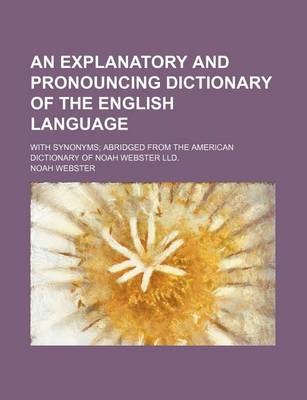 Book cover for An Explanatory and Pronouncing Dictionary of the English Language; With Synonyms; Abridged from the American Dictionary of Noah Webster LLD.