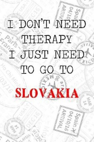 Cover of I Don't Need Therapy I Just Need To Go To Slovakia