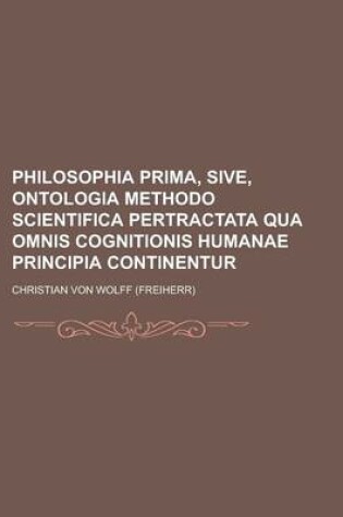 Cover of Philosophia Prima, Sive, Ontologia Methodo Scientifica Pertractata Qua Omnis Cognitionis Humanae Principia Continentur