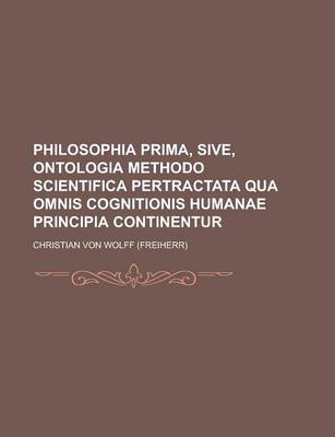 Book cover for Philosophia Prima, Sive, Ontologia Methodo Scientifica Pertractata Qua Omnis Cognitionis Humanae Principia Continentur