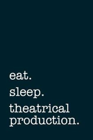 Cover of eat. sleep. theatrical production. - Lined Notebook