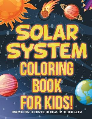 Book cover for Solar System Coloring Book For Kids! Discover These Outer Space Solar System Coloring Pages!