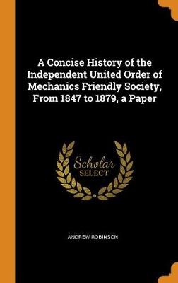 Book cover for A Concise History of the Independent United Order of Mechanics Friendly Society, from 1847 to 1879, a Paper