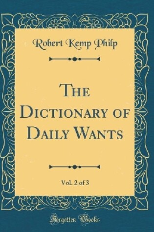 Cover of The Dictionary of Daily Wants, Vol. 2 of 3 (Classic Reprint)