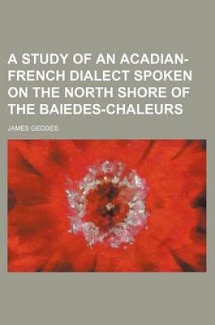 Cover of A Study of an Acadian-French Dialect Spoken on the North Shore of the Baiedes-Chaleurs