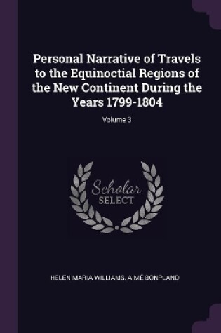 Cover of Personal Narrative of Travels to the Equinoctial Regions of the New Continent During the Years 1799-1804; Volume 3